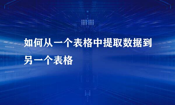 如何从一个表格中提取数据到另一个表格