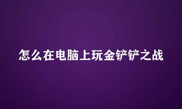 怎么在电脑上玩金铲铲之战