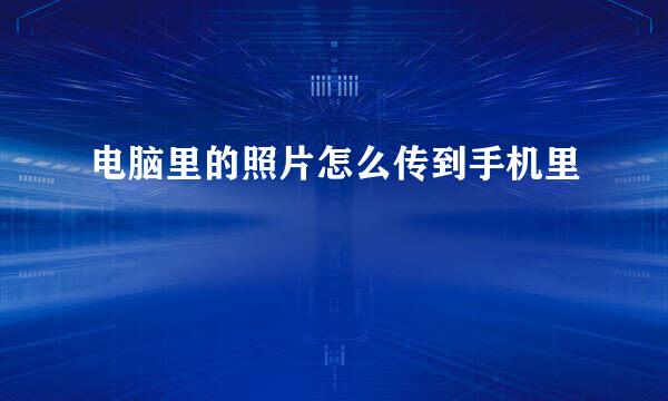 电脑里的照片怎么传到手机里