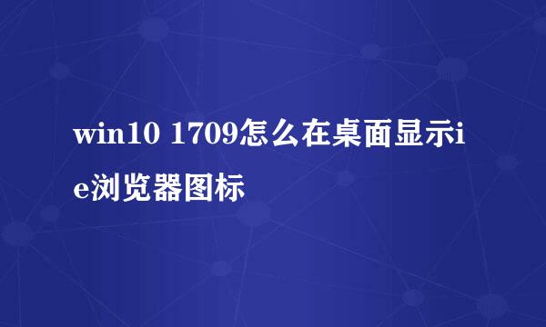 win10 1709怎么在桌面显示ie浏览器图标