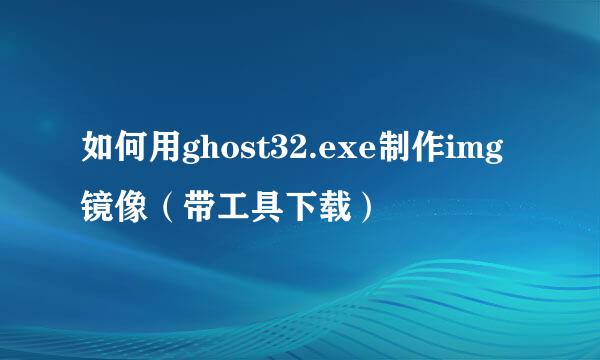 如何用ghost32.exe制作img镜像（带工具下载）