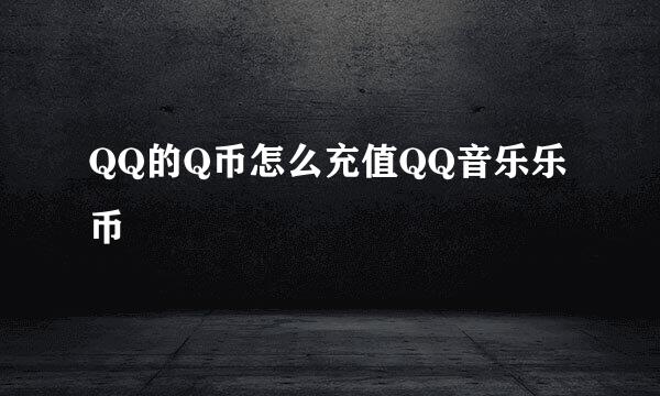 QQ的Q币怎么充值QQ音乐乐币