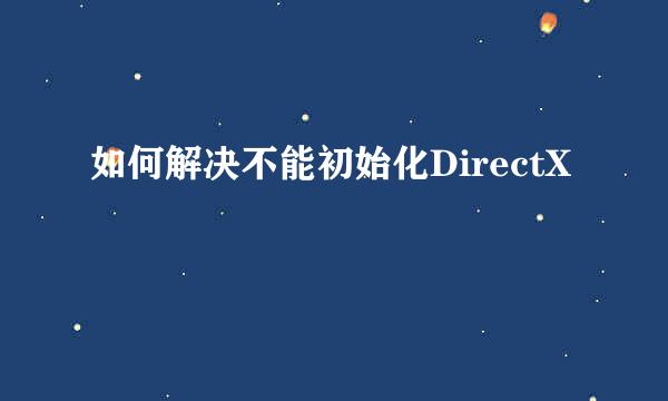 如何解决不能初始化DirectX
