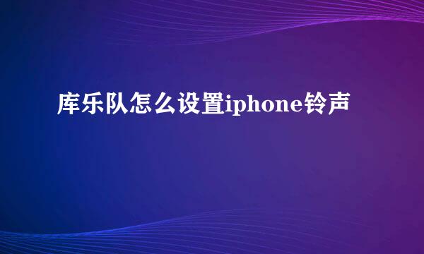库乐队怎么设置iphone铃声