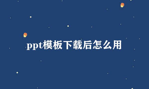 ppt模板下载后怎么用