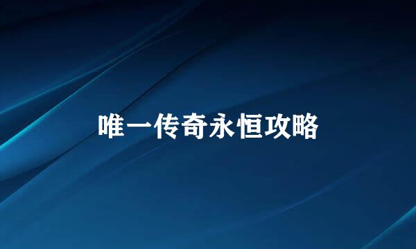 唯一传奇永恒攻略