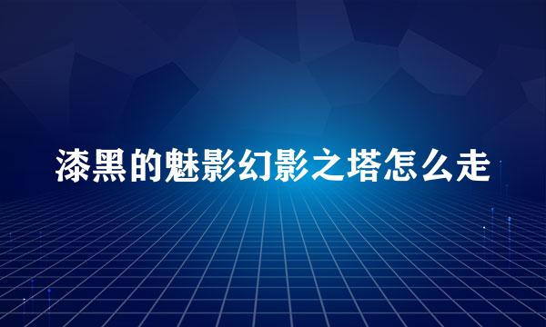 漆黑的魅影幻影之塔怎么走