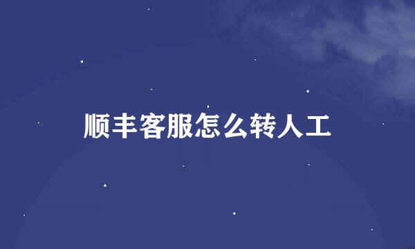 顺丰客服怎么转人工