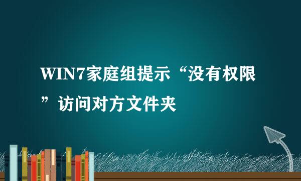 WIN7家庭组提示“没有权限”访问对方文件夹