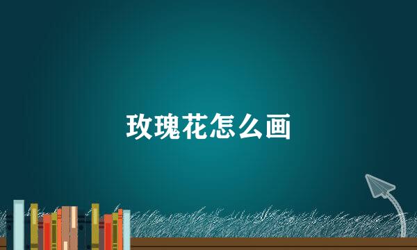 玫瑰花怎么画