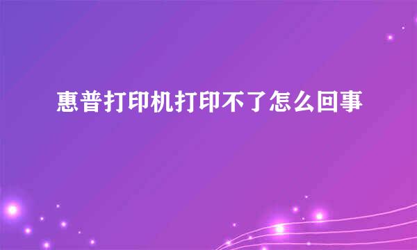 惠普打印机打印不了怎么回事