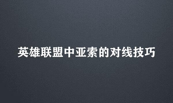 英雄联盟中亚索的对线技巧