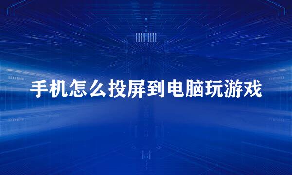 手机怎么投屏到电脑玩游戏