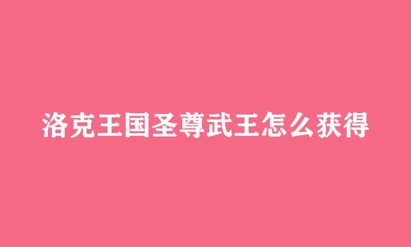 洛克王国圣尊武王怎么获得