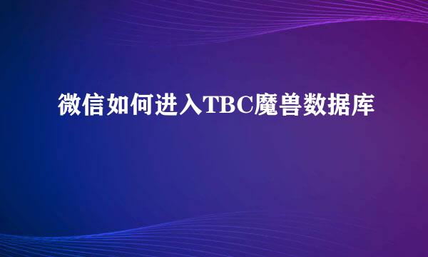 微信如何进入TBC魔兽数据库