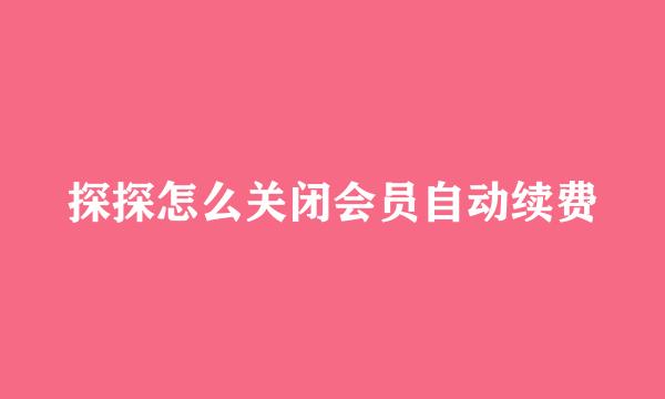 探探怎么关闭会员自动续费