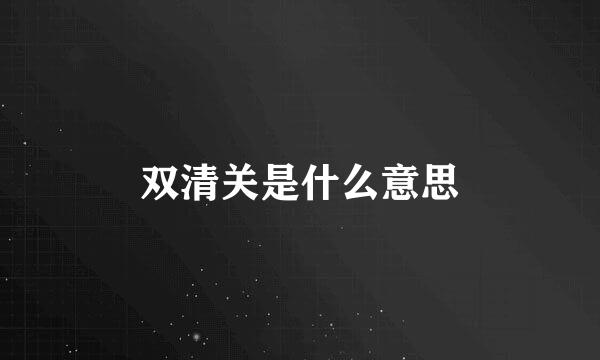 双清关是什么意思