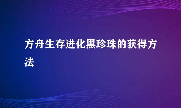 方舟生存进化黑珍珠的获得方法