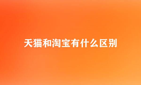 天猫和淘宝有什么区别