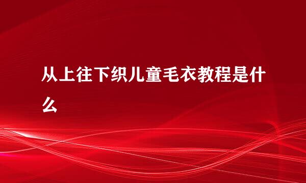 从上往下织儿童毛衣教程是什么
