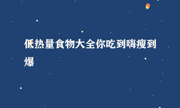 低热量食物大全你吃到嗨瘦到爆