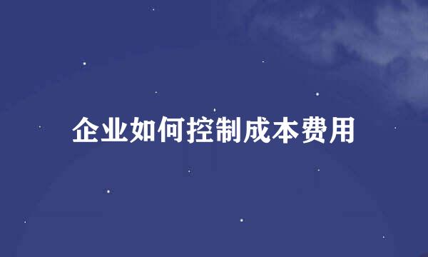 企业如何控制成本费用