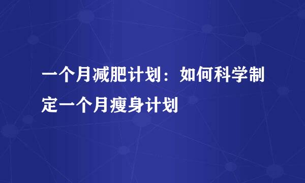 一个月减肥计划：如何科学制定一个月瘦身计划