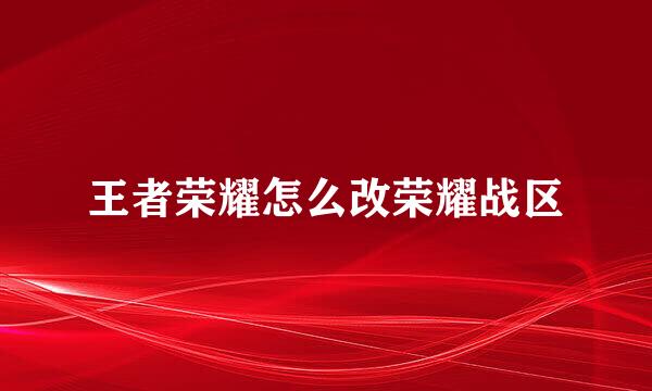 王者荣耀怎么改荣耀战区