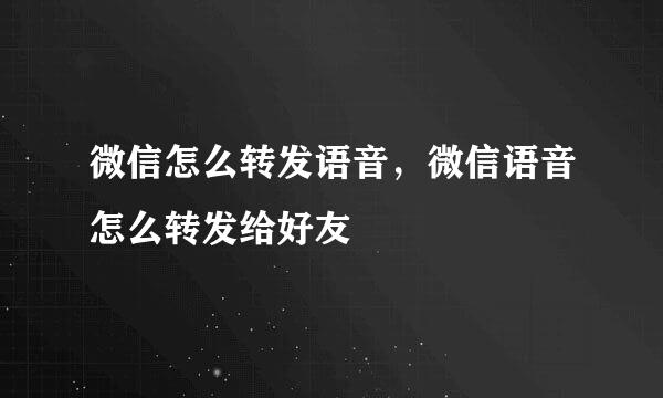 微信怎么转发语音，微信语音怎么转发给好友