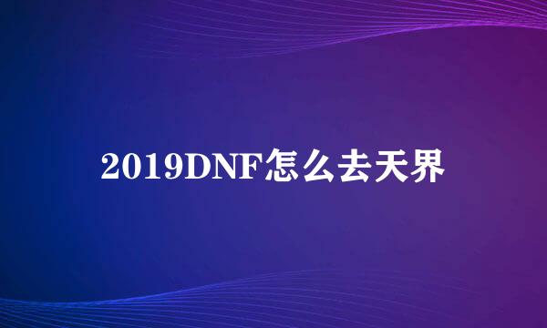 2019DNF怎么去天界