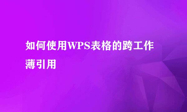 如何使用WPS表格的跨工作薄引用