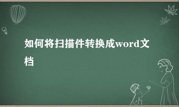 如何将扫描件转换成word文档