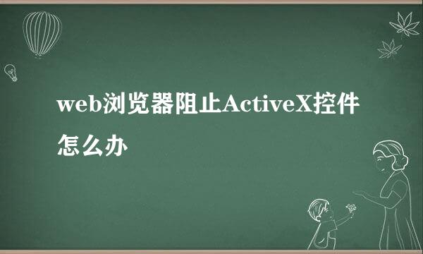 web浏览器阻止ActiveX控件怎么办