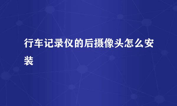 行车记录仪的后摄像头怎么安装