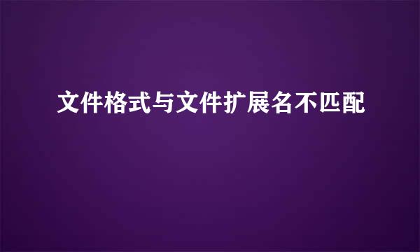 文件格式与文件扩展名不匹配
