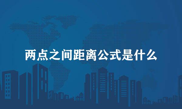 两点之间距离公式是什么