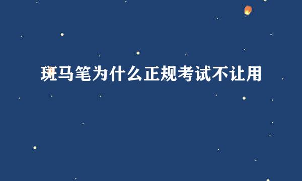 斑马笔为什么正规考试不让用
