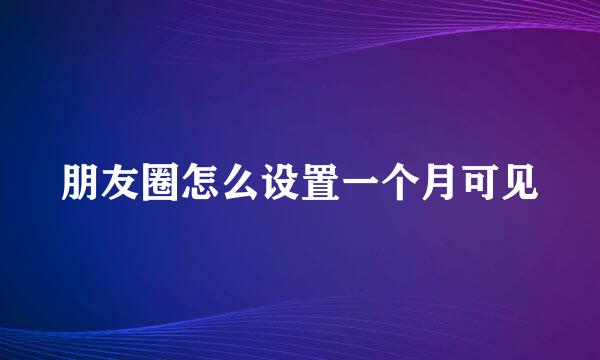 朋友圈怎么设置一个月可见
