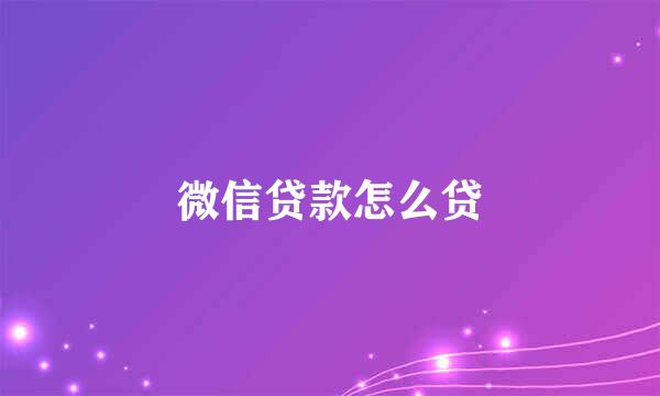 微信贷款怎么贷