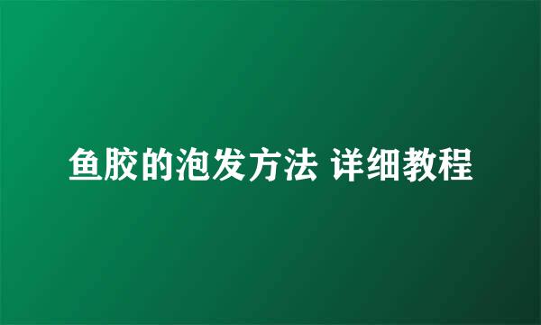 鱼胶的泡发方法 详细教程