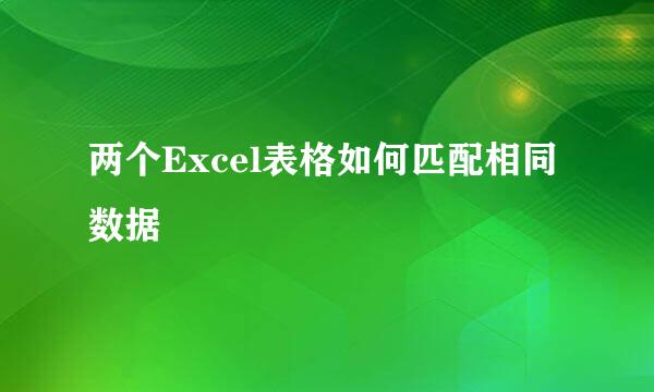 两个Excel表格如何匹配相同数据