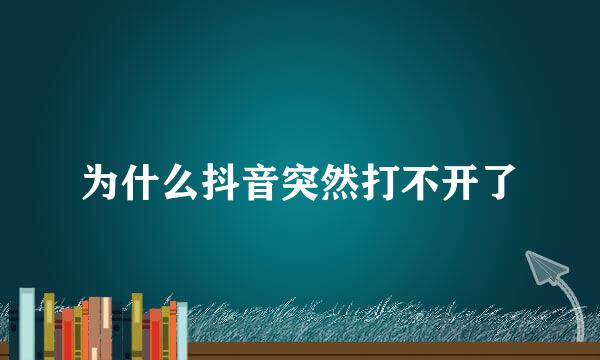 为什么抖音突然打不开了