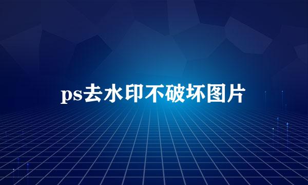 ps去水印不破坏图片
