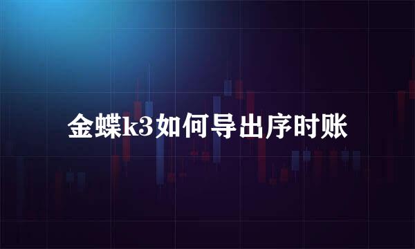 金蝶k3如何导出序时账