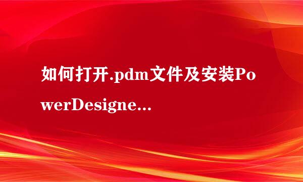 如何打开.pdm文件及安装PowerDesigner打开报错