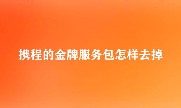 携程的金牌服务包怎样去掉