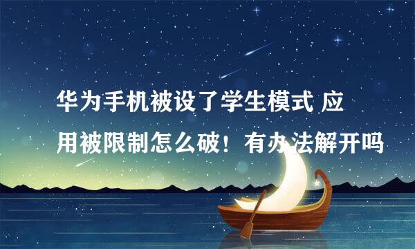 华为手机被设了学生模式 应用被限制怎么破！有办法解开吗