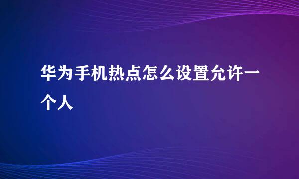 华为手机热点怎么设置允许一个人
