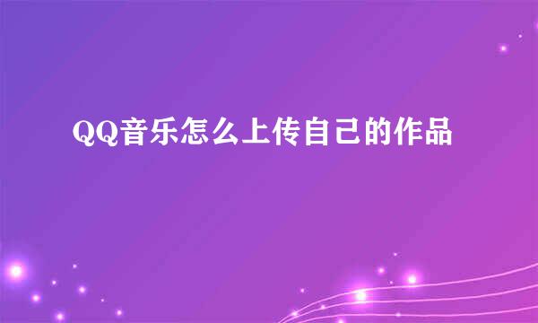 QQ音乐怎么上传自己的作品