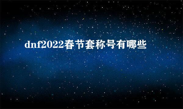dnf2022春节套称号有哪些